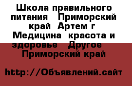 Школа правильного питания - Приморский край, Артем г. Медицина, красота и здоровье » Другое   . Приморский край